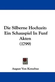 Die Silberne Hochzeit: Ein Schauspiel In Funf Akten (1799) (German Edition)