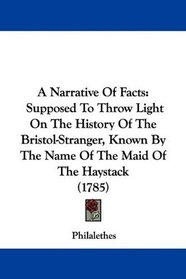 A Narrative Of Facts: Supposed To Throw Light On The History Of The Bristol-Stranger, Known By The Name Of The Maid Of The Haystack (1785)