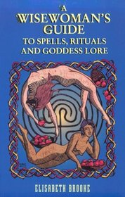 A Wisewoman's Guide to Spells, Rituals and Goddess Lore