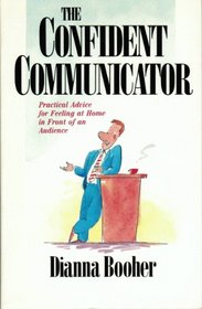 The Confident Communicator: Practical Advice for Feeling at Home in Front of an Audience
