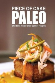Piece of Cake Paleo - Effortless Paleo Slow Cooker Recipes (Volume 6)