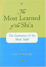 The Most Learned of the Shi'A: The Institution of the Marja Taqlid