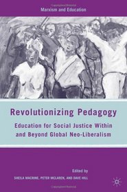 Revolutionizing Pedagogy: Education for Social Justice Within and Beyond Global Neo-Liberalism (Marxism and Education)