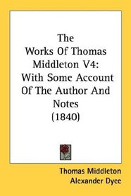 The Works Of Thomas Middleton V4: With Some Account Of The Author And Notes (1840)