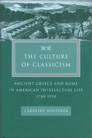 The Culture of Classicism : Ancient Greece and Rome in American Intellectual Life, 1780-1910