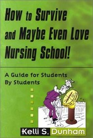 How to Survive and Maybe Even Love Nursing School!: Guide for Students by Students