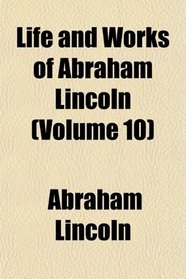 Life and Works of Abraham Lincoln (Volume 10)
