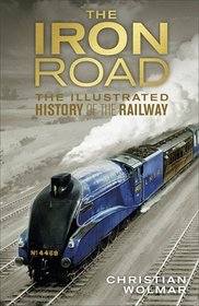 The Iron Road: The Illustrated History of Railways