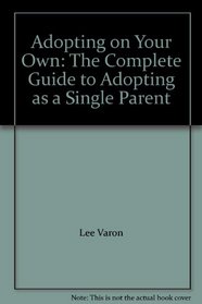 Adopting on Your Own: The Complete Guide to Adopting as a Single Parent