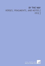 By the Way: Verses, Fragments, and Notes [ 1912 ]