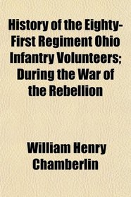 History of the Eighty-First Regiment Ohio Infantry Volunteers; During the War of the Rebellion