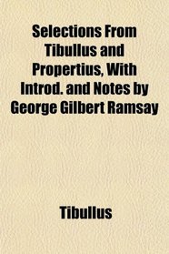 Selections From Tibullus and Propertius, With Introd. and Notes by George Gilbert Ramsay