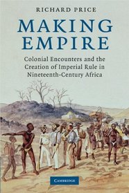 Making Empire: Colonial Encounters and the Creation of Imperial Rule in Nineteenth-Century Africa