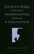 Poetics and Praxis, Understanding and Imagination: The Collected Essays of O. B. Hardison Jr.