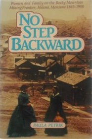 No Step Backward; Women and Family on the Rocky Mountain Mining Frontier, Helena, Montana, .....: Women and Family on the Rocky Mountain Mining Fronti