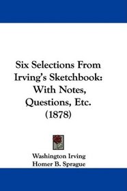 Six Selections From Irving's Sketchbook: With Notes, Questions, Etc. (1878)