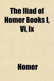 The Iliad of Homer Books I, Vi, Ix