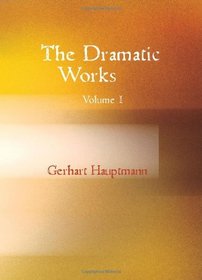 The Dramatic Works of Gerhart Hauptmann, Volume I