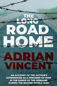 The Long Road Home: An account of the author's experiences as a prisoner-of-war in the hands of the Germans during the Second World War (Memoirs from World War Two)