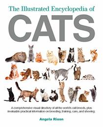 The Illustrated Encyclopedia of Cats: A Comprehensive Visual Directory of all the World's Cat Breeds, Plus Invaluable Practical Information on Breeding, Training, Care and Showing