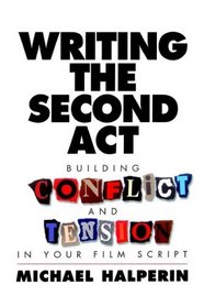 Writing the Second Act : Building Conflict and Tension in Your Film Script