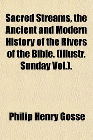 Sacred Streams, the Ancient and Modern History of the Rivers of the Bible. (illustr. Sunday Vol.).