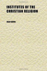 Institutes of the Christian Religion (Volume 2); A New Translation by Henry Beveridge