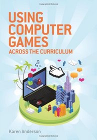 Using Computers Games across the Curriculum: Using Computer Games Across the Curriculum