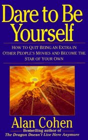 Dare to Be Yourself: How to Quit Being an Extra in Other Peoples Movies and Become the Star of Your Own