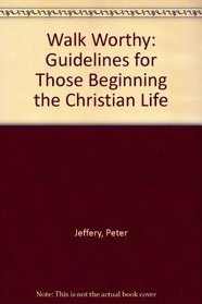 WALK WORTHY: GUIDELINES FOR THOSE BEGINNING THE CHRISTIAN LIFE