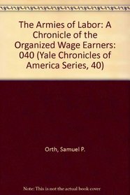 The Armies of Labor: A Chronicle of the Organized Wage Earners (Yale Chronicles of America Series, 40)