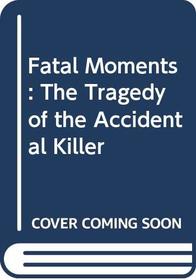 Fatal Moments: The Tragedy of the Accidental Killer