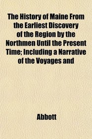 The History of Maine From the Earliest Discovery of the Region by the Northmen Until the Present Time; Including a Narrative of the Voyages and