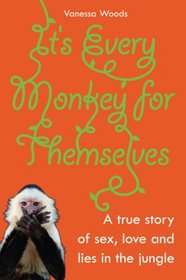 It's Every Monkey for Themselves: A True Story of Sex, Love, and Lies in the Jungle
