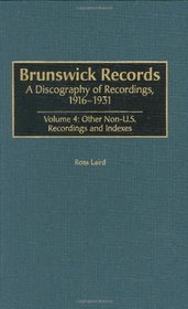 Brunswick Records: A Discography of Recordings, 1916-1931<br> Volume 4: Other Non-U.S. Recordings and Indexes (Discographies)