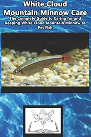White Cloud  Mountain Minnow Care: The Complete Guide to Caring for and Keeping White Cloud Mountain Minnow as Pet Fish (best Fish Care Practices)