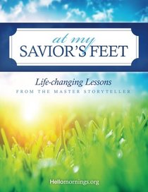 At My Savior's Feet: Life-changing Lessons from the Master Storyteller (Hello Mornings Bible Studies) (Volume 2)