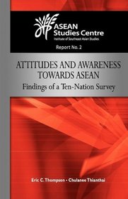 Attitudes and Awareness Towards ASEAN: Findings of a Ten-Nation Survey (Asean Studies Centre)