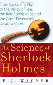 The Science of Sherlock Holmes : From Baskerville Hall to the Valley of Fear, The Real Forensics Behind the Great Detective's Greatest Cases