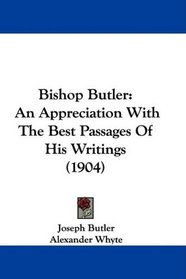 Bishop Butler: An Appreciation With The Best Passages Of His Writings (1904)