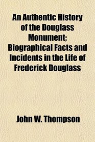 An Authentic History of the Douglass Monument; Biographical Facts and Incidents in the Life of Frederick Douglass