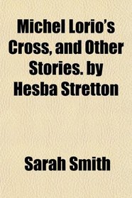 Michel Lorio's Cross, and Other Stories. by Hesba Stretton