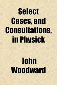 Select Cases, and Consultations, in Physick