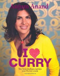 I [Symbol of a Heart] Curry: The Best Indian Curries You'll Ever Cook. Anjum Anand