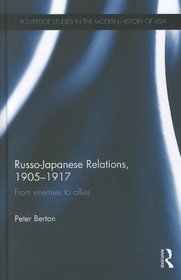 Russo-Japanese Relations, 1905-17: From enemies to allies (Routledge Studies in the Modern History of Asia)