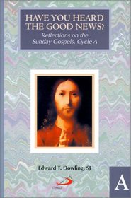 Have You Heard the Good News: Reflections on the Sunday Gospels, Cycle A