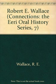 Robert E. Wallace (Connections: the Eeri Oral History Series, 7)