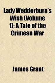 Lady Wedderburn's Wish (Volume 1); A Tale of the Crimean War