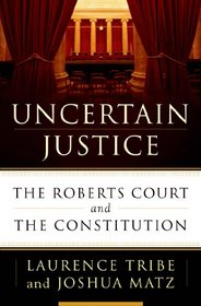 Uncertain Justice: The Roberts Court and the Politics of Constitutional Law