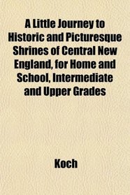 A Little Journey to Historic and Picturesque Shrines of Central New England, for Home and School, Intermediate and Upper Grades